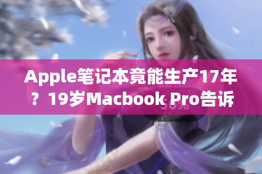 Apple笔记本竟能生产17年？19岁Macbook Pro告诉你答案