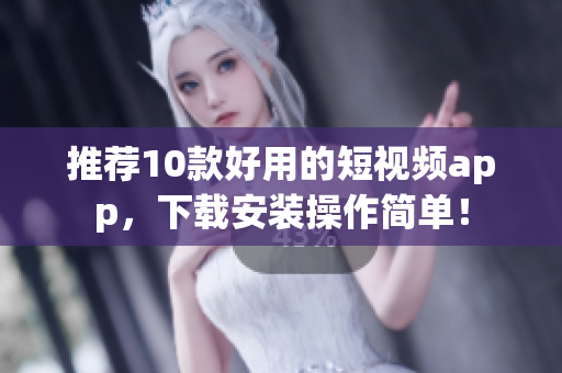 推荐10款好用的短视频app，下载安装操作简单！