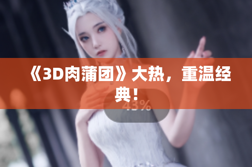 《3D肉蒲团》大热，重温经典！