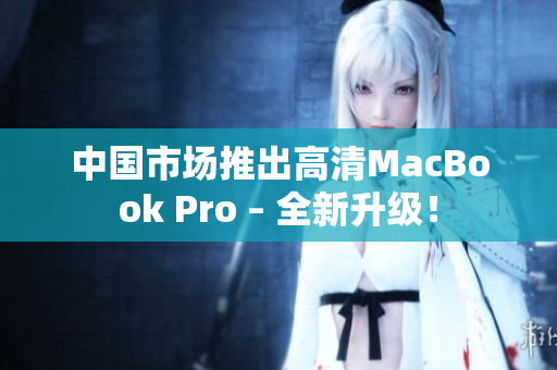 中国市场推出高清MacBook Pro – 全新升级！