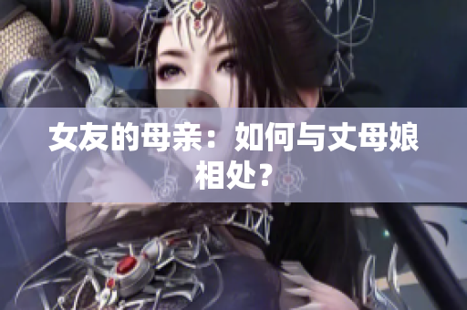 女友的母亲：如何与丈母娘相处？