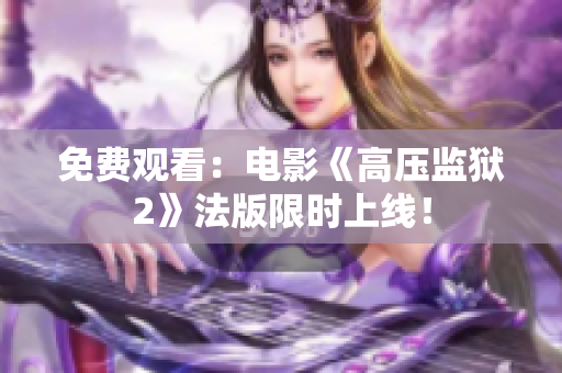 免费观看：电影《高压监狱2》法版限时上线！