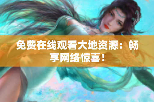 免费在线观看大地资源：畅享网络惊喜！