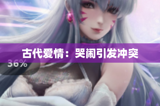 古代爱情：哭闹引发冲突