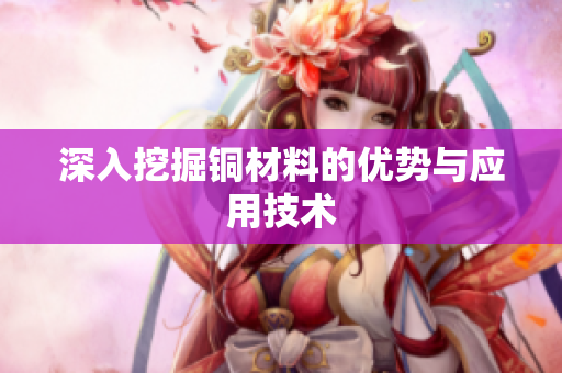 深入挖掘铜材料的优势与应用技术