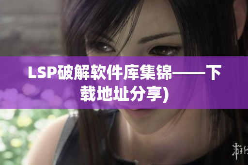 LSP破解软件库集锦——下载地址分享)