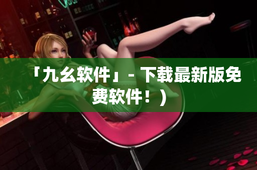 「九幺软件」- 下载最新版免费软件！)