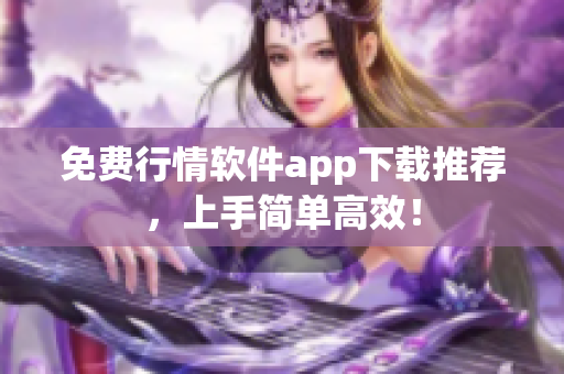 免费行情软件app下载推荐，上手简单高效！
