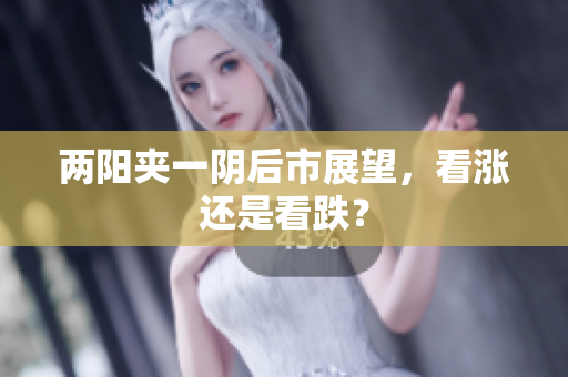 两阳夹一阴后市展望，看涨还是看跌？