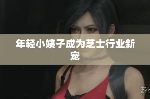 年轻小姨子成为芝士行业新宠