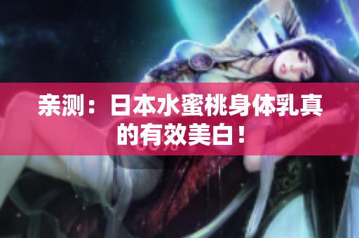 亲测：日本水蜜桃身体乳真的有效美白！
