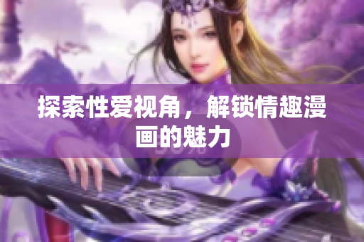 探索性爱视角，解锁情趣漫画的魅力