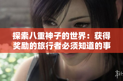 探索八重神子的世界：获得奖励的旅行者必须知道的事项