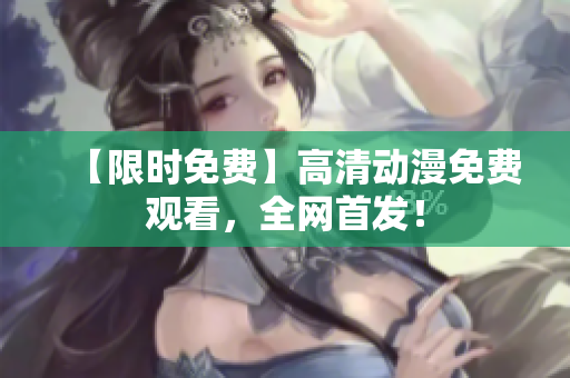 【限时免费】高清动漫免费观看，全网首发！