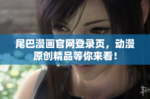 尾巴漫画官网登录页，动漫原创精品等你来看！