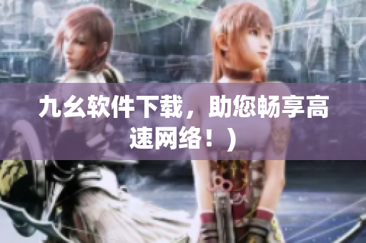 九幺软件下载，助您畅享高速网络！)