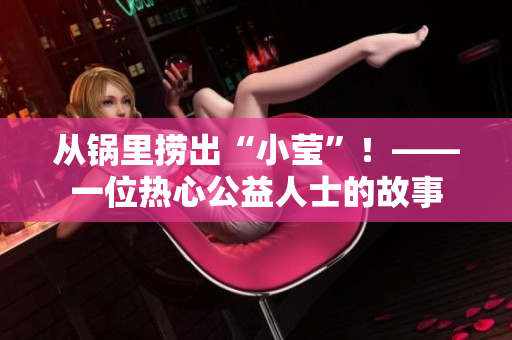 从锅里捞出“小莹”！——一位热心公益人士的故事