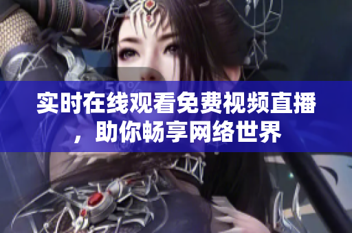 实时在线观看免费视频直播，助你畅享网络世界