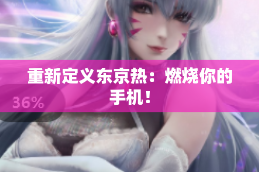 重新定义东京热：燃烧你的手机！