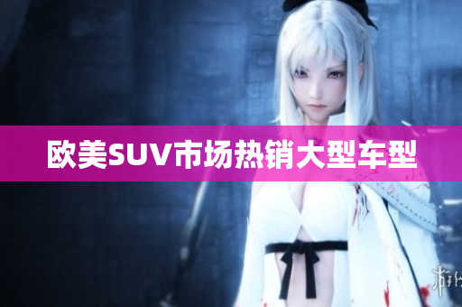 欧美SUV市场热销大型车型