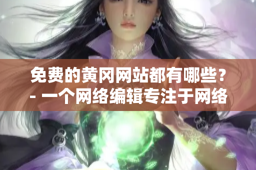 免费的黄冈网站都有哪些？- 一个网络编辑专注于网络文章的研究