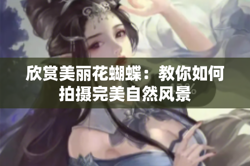 欣赏美丽花蝴蝶：教你如何拍摄完美自然风景
