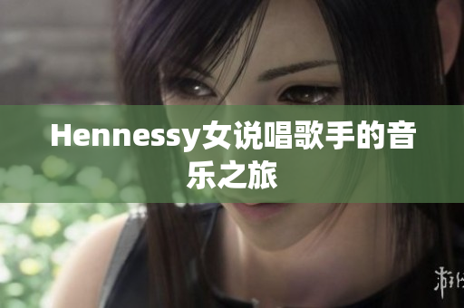 Hennessy女说唱歌手的音乐之旅