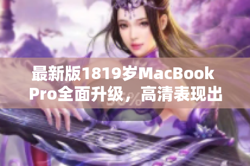 最新版1819岁MacBook Pro全面升级，高清表现出色