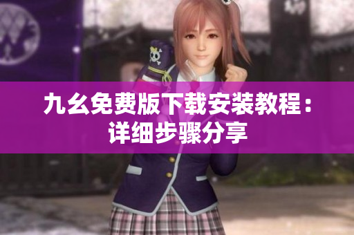 九幺免费版下载安装教程：详细步骤分享