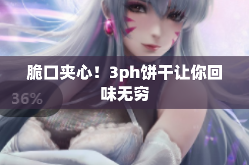 脆口夹心！3ph饼干让你回味无穷