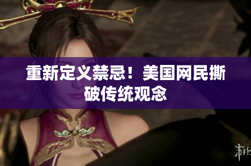 重新定义禁忌！美国网民撕破传统观念