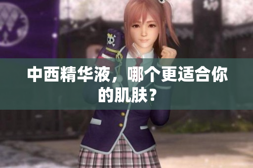 中西精华液，哪个更适合你的肌肤？