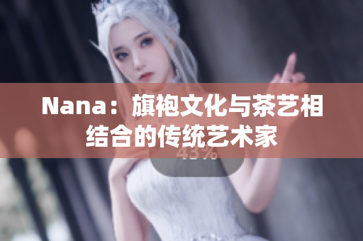 Nana：旗袍文化与茶艺相结合的传统艺术家