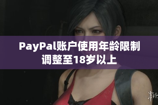 PayPal账户使用年龄限制调整至18岁以上