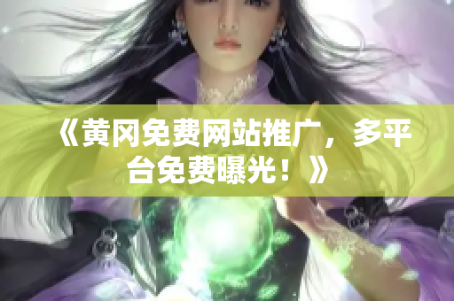《黄冈免费网站推广，多平台免费曝光！》