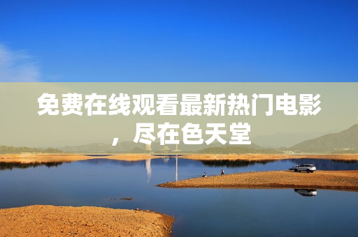 免费在线观看最新热门电影，尽在色天堂