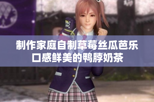 制作家庭自制草莓丝瓜芭乐口感鲜美的鸭脖奶茶
