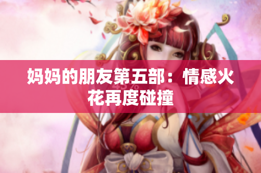 妈妈的朋友第五部：情感火花再度碰撞