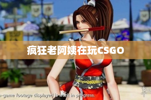 疯狂老阿姨在玩CSGO