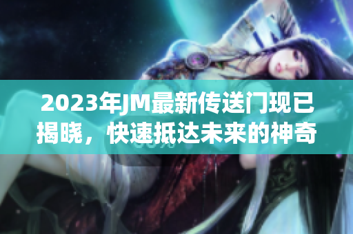 2023年JM最新传送门现已揭晓，快速抵达未来的神奇之门