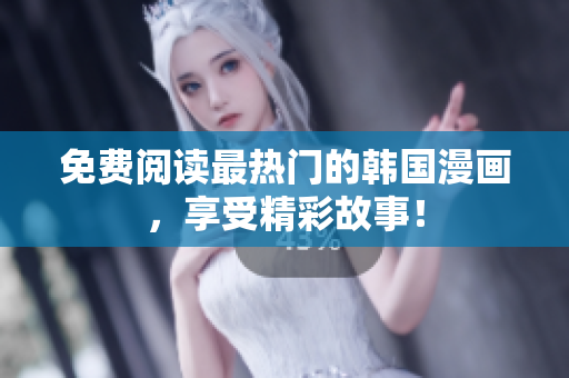 免费阅读最热门的韩国漫画，享受精彩故事！