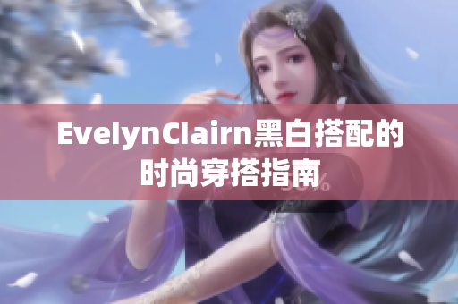 EveIynCIairn黑白搭配的时尚穿搭指南