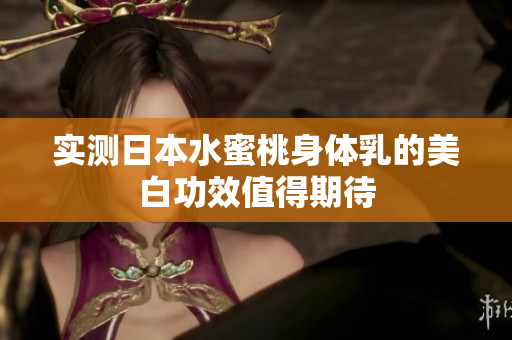 实测日本水蜜桃身体乳的美白功效值得期待