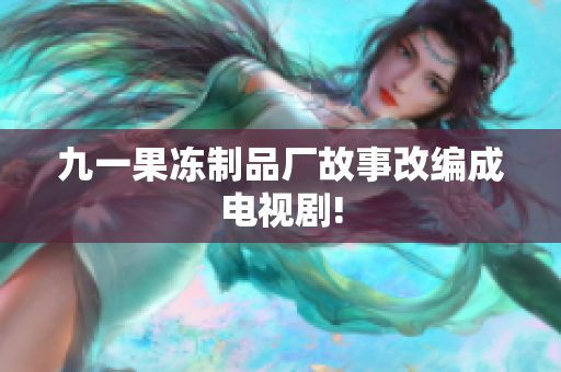 九一果冻制品厂故事改编成电视剧!