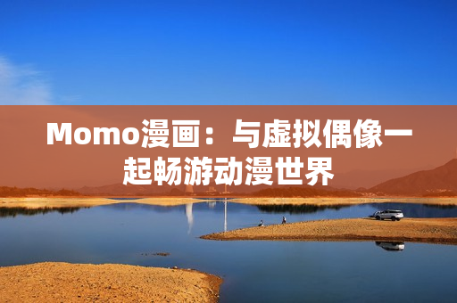 Momo漫画：与虚拟偶像一起畅游动漫世界