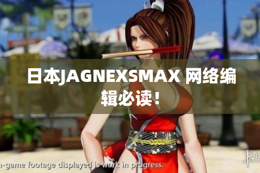 日本JAGNEXSMAX 网络编辑必读！