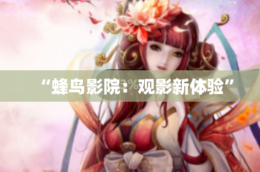 “蜂鸟影院：观影新体验”