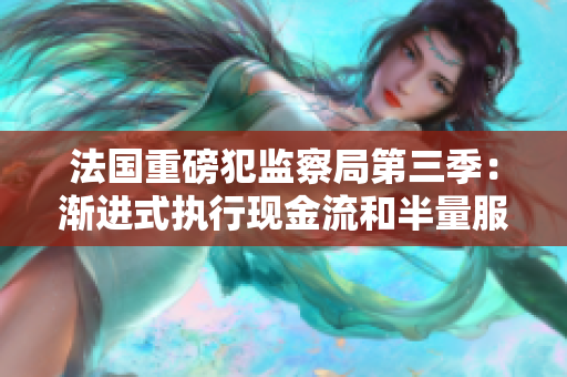 法国重磅犯监察局第三季：渐进式执行现金流和半量服刑制度