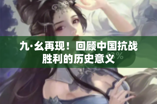 九·幺再现！回顾中国抗战胜利的历史意义