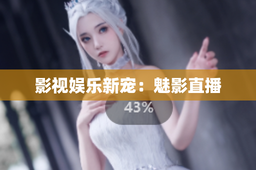 影视娱乐新宠：魅影直播